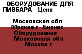 ОБОРУДОВАНИЕ ДЛЯ ПИВБАРА › Цена ­ 330 000 - Московская обл., Москва г. Бизнес » Оборудование   . Московская обл.,Москва г.